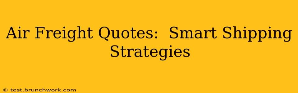 Air Freight Quotes:  Smart Shipping Strategies