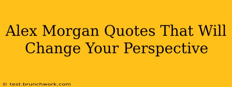 Alex Morgan Quotes That Will Change Your Perspective