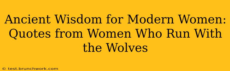 Ancient Wisdom for Modern Women: Quotes from Women Who Run With the Wolves
