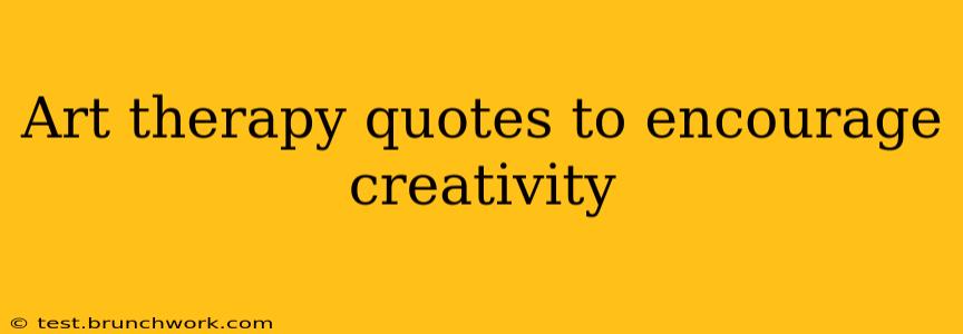 Art therapy quotes to encourage creativity