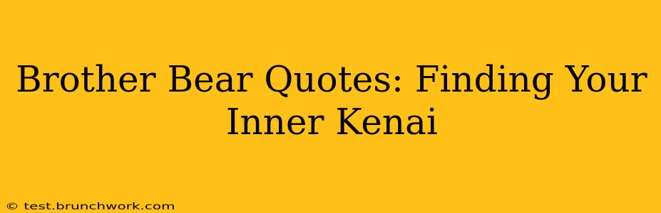 Brother Bear Quotes: Finding Your Inner Kenai