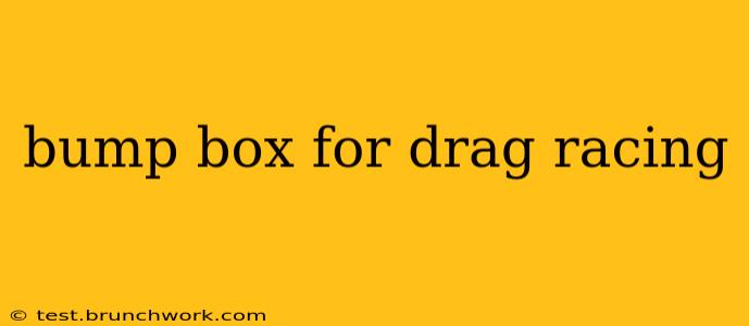 bump box for drag racing