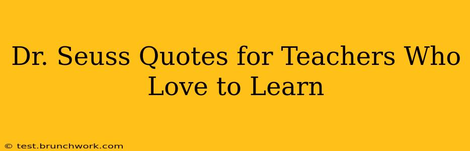 Dr. Seuss Quotes for Teachers Who Love to Learn