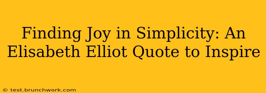 Finding Joy in Simplicity: An Elisabeth Elliot Quote to Inspire