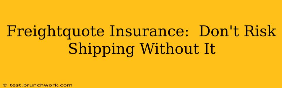 Freightquote Insurance:  Don't Risk Shipping Without It