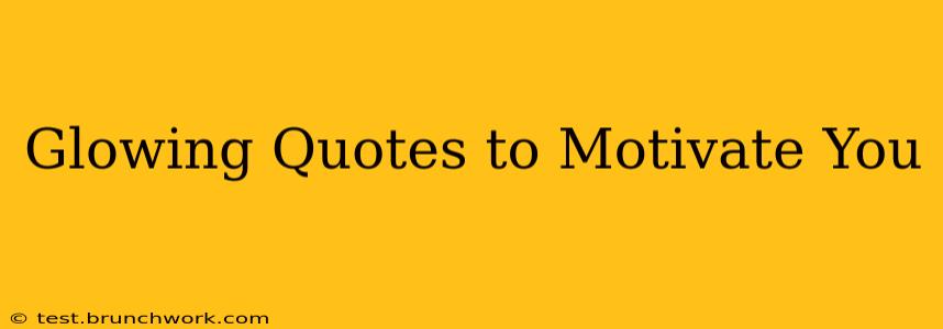 Glowing Quotes to Motivate You