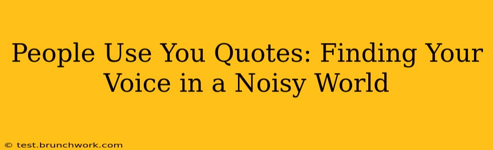 People Use You Quotes: Finding Your Voice in a Noisy World