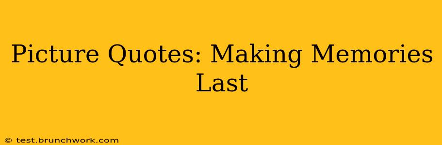 Picture Quotes: Making Memories Last