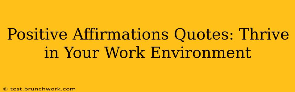Positive Affirmations Quotes: Thrive in Your Work Environment