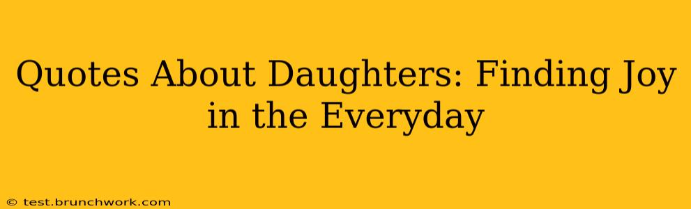 Quotes About Daughters: Finding Joy in the Everyday