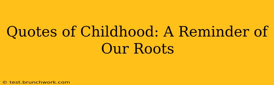 Quotes of Childhood: A Reminder of Our Roots