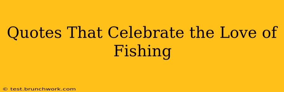 Quotes That Celebrate the Love of Fishing