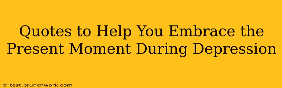 Quotes to Help You Embrace the Present Moment During Depression