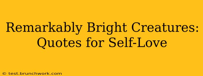 Remarkably Bright Creatures: Quotes for Self-Love