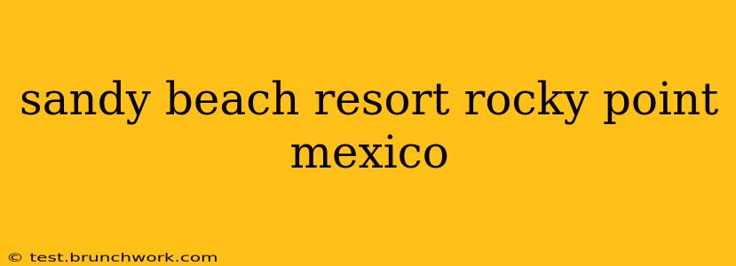 sandy beach resort rocky point mexico