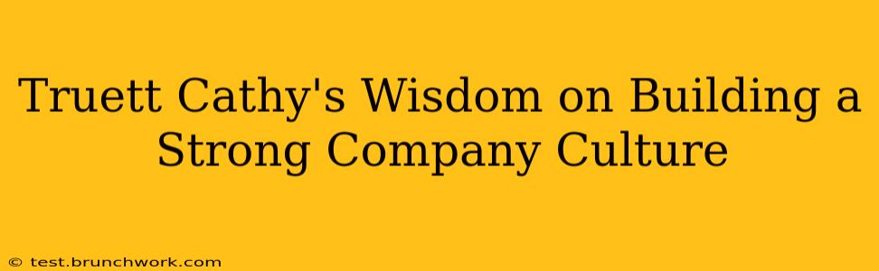 Truett Cathy's Wisdom on Building a Strong Company Culture