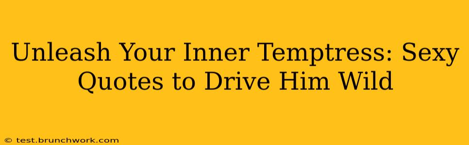 Unleash Your Inner Temptress: Sexy Quotes to Drive Him Wild
