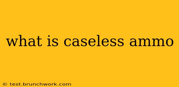 what is caseless ammo