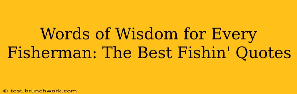 Words of Wisdom for Every Fisherman: The Best Fishin' Quotes